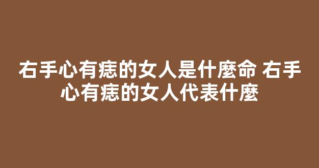 右手心有痣的女人是什麼命 右手心有痣的女人代表什麼